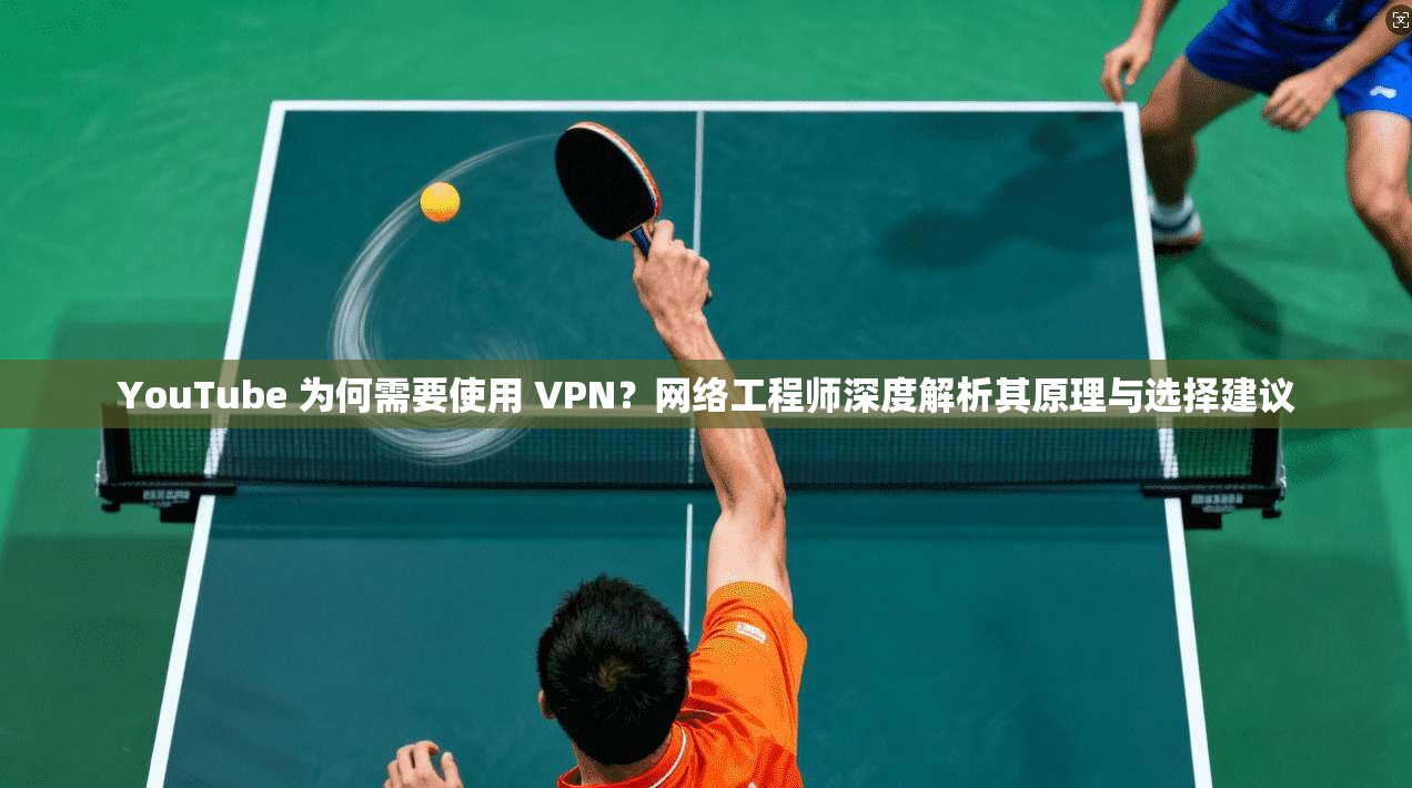 YouTube 为何需要使用 VPN?网络工程师深度解析其原理与选择建议 第1张 YouTube 为何需要使用 VPN?网络工程师深度解析其原理与选择建议 第1张
