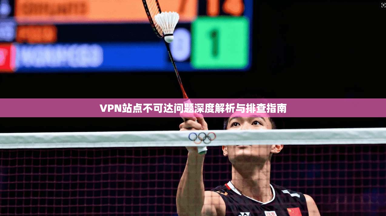 VPN站点不可达问题深度解析与排查指南  第1张