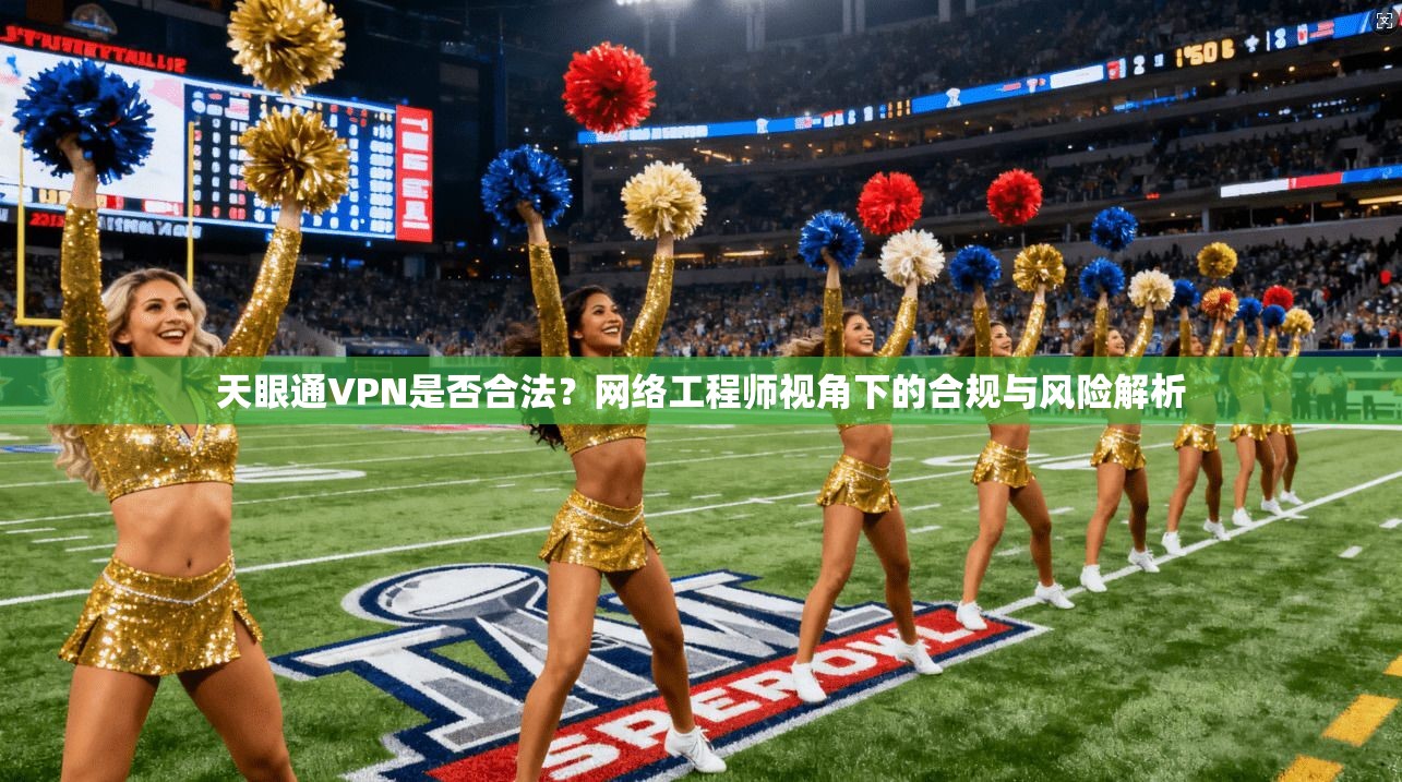 天眼通VPN是否合法?网络工程师视角下的合规与风险解析 第1张 天眼通VPN是否合法?网络工程师视角下的合规与风险解析 第1张