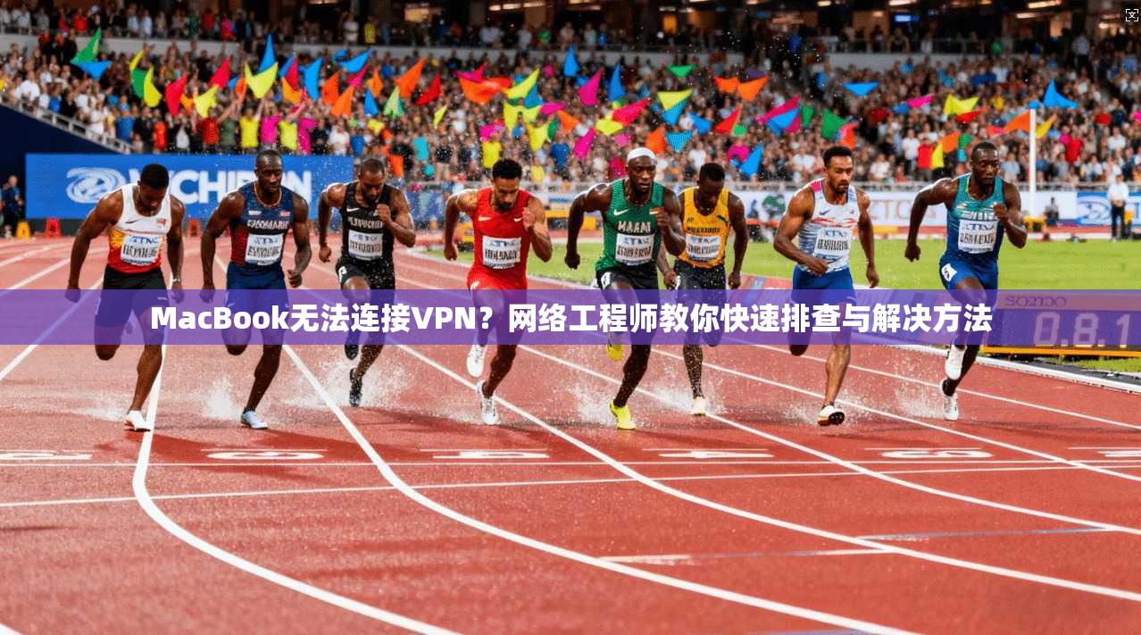 MacBook无法连接VPN?网络工程师教你快速排查与解决方法 第1张 MacBook无法连接VPN?网络工程师教你快速排查与解决方法 第1张
