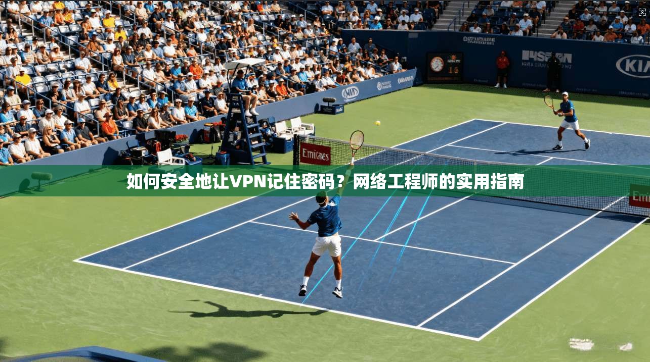 如何安全地让VPN记住密码？网络工程师的实用指南  第1张