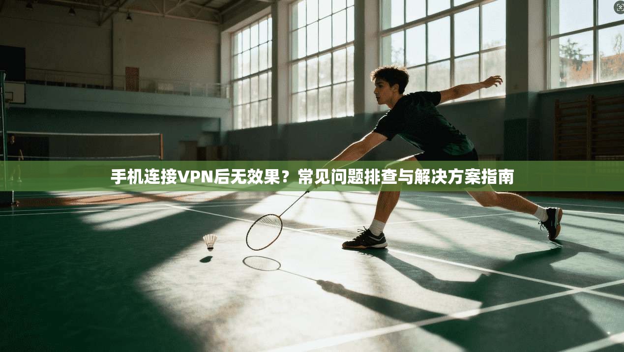 手机连接VPN后无效果？常见问题排查与解决方案指南  第1张