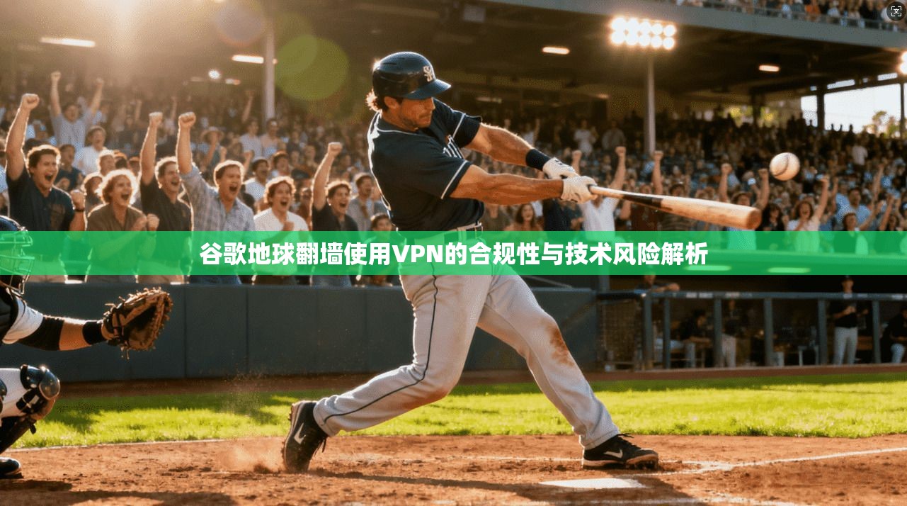 谷歌地球翻墙使用VPN的合规性与技术风险解析  第1张