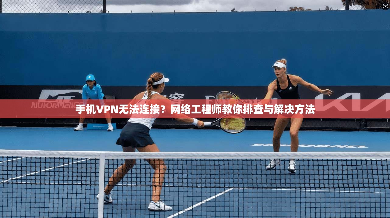 手机VPN无法连接？网络工程师教你排查与解决方法  第1张