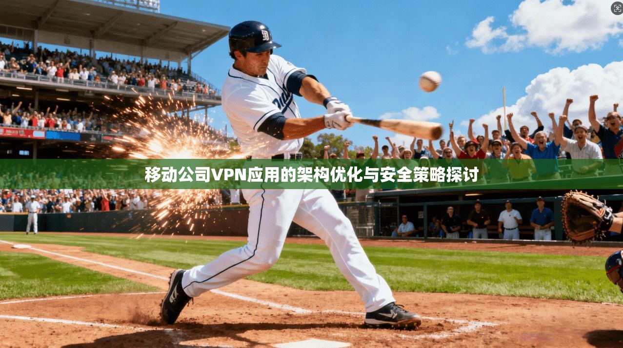 移动公司VPN应用的架构优化与安全策略探讨 第1张 移动公司VPN应用的架构优化与安全策略探讨 第1张