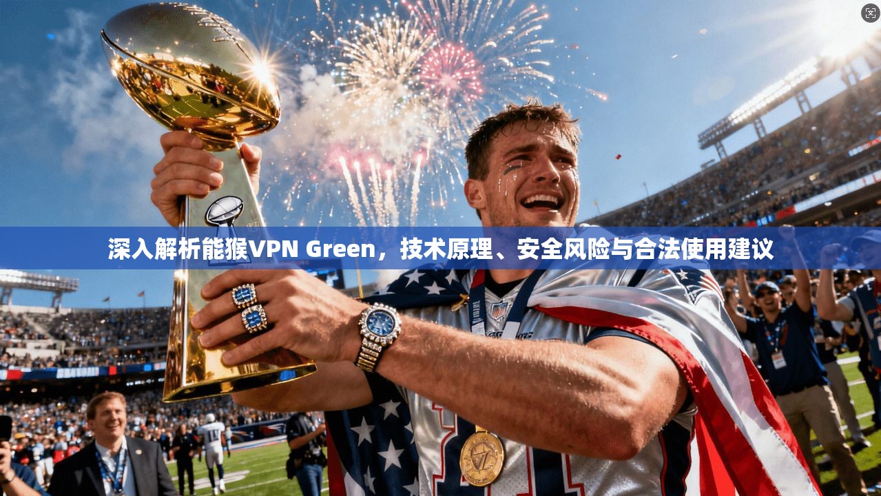 深入解析能猴VPN Green,技术原理、安全风险与合法使用建议 第1张 深入解析能猴VPN Green,技术原理、安全风险与合法使用建议 第1张