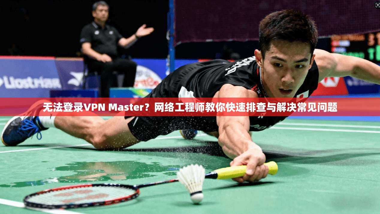 无法登录VPN Master？网络工程师教你快速排查与解决常见问题  第1张