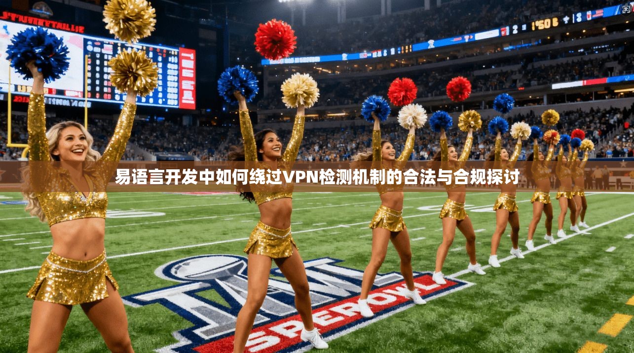 易语言开发中如何绕过VPN检测机制的合法与合规探讨  第1张