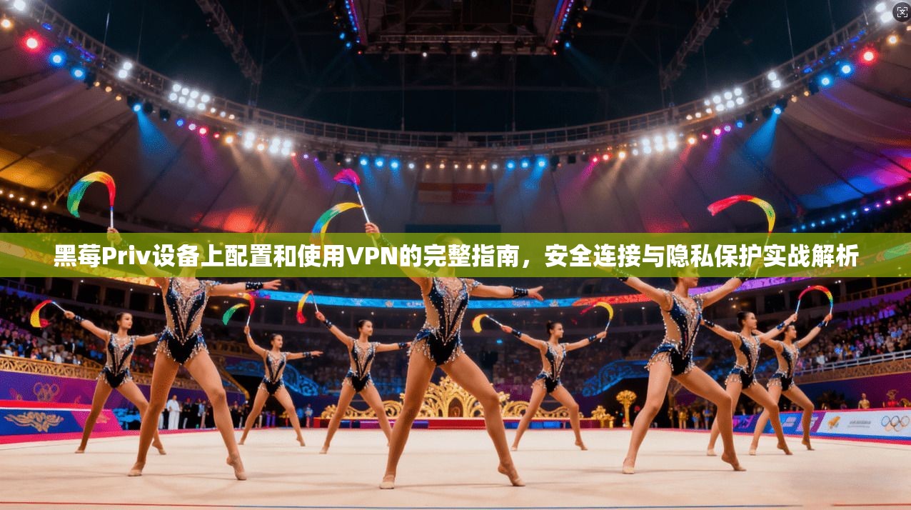 黑莓Priv设备上配置和使用VPN的完整指南,安全连接与隐私保护实战解析 第1张 黑莓Priv设备上配置和使用VPN的完整指南,安全连接与隐私保护实战解析 第1张
