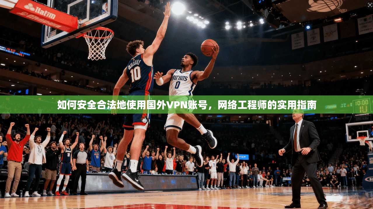 如何安全合法地使用国外VPN账号，网络工程师的实用指南  第1张