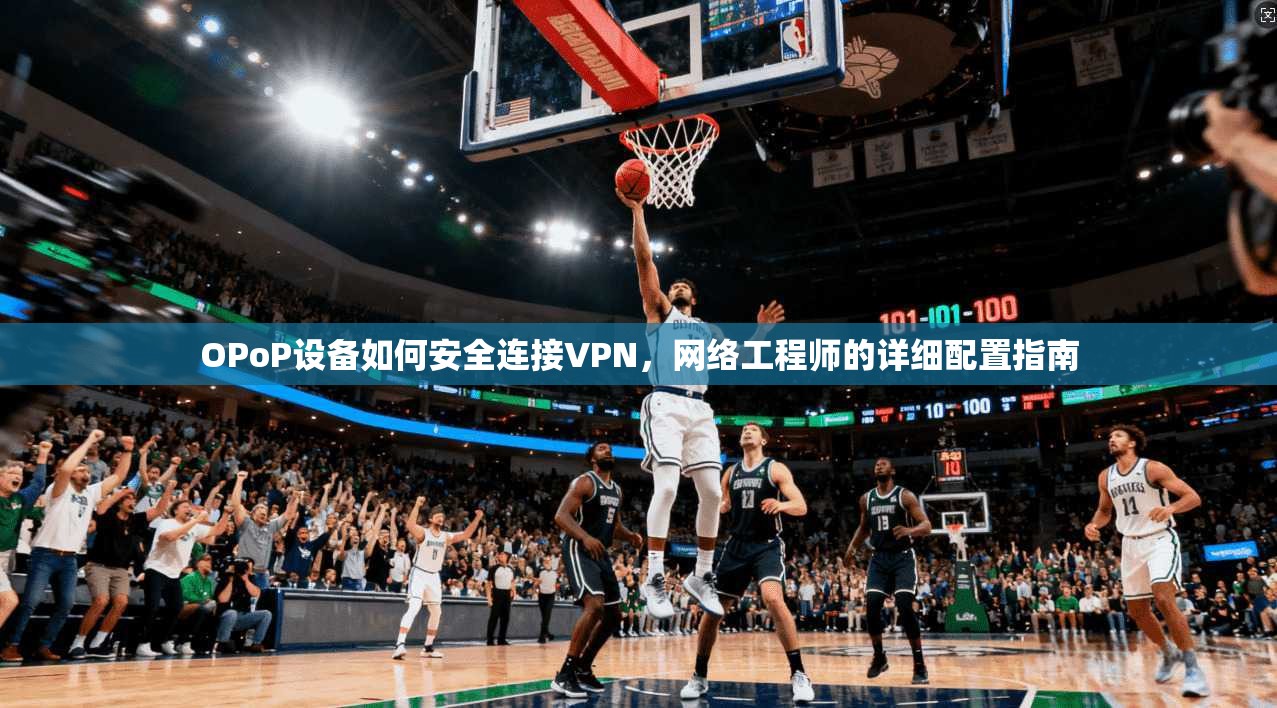 OPoP设备如何安全连接VPN，网络工程师的详细配置指南  第1张