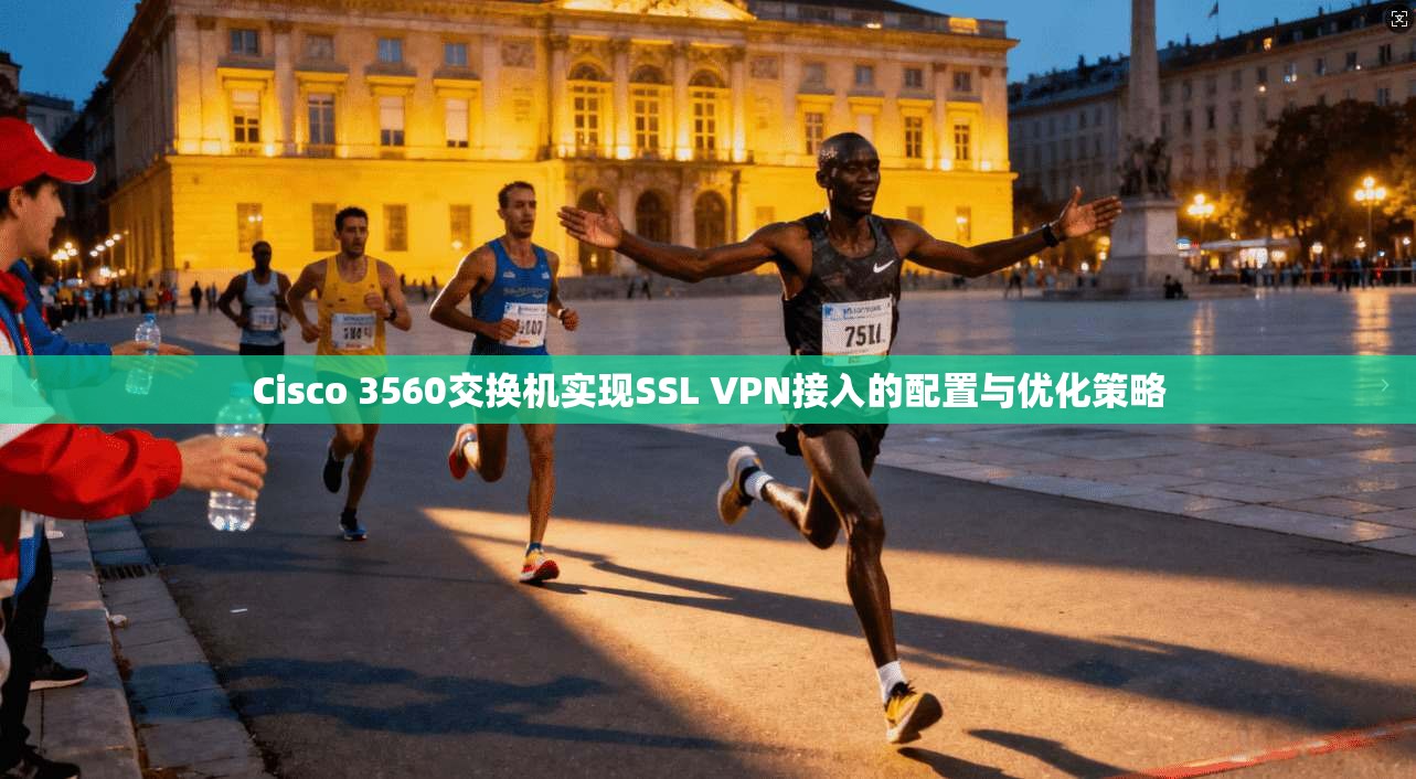 Cisco 3560交换机实现SSL VPN接入的配置与优化策略  第1张