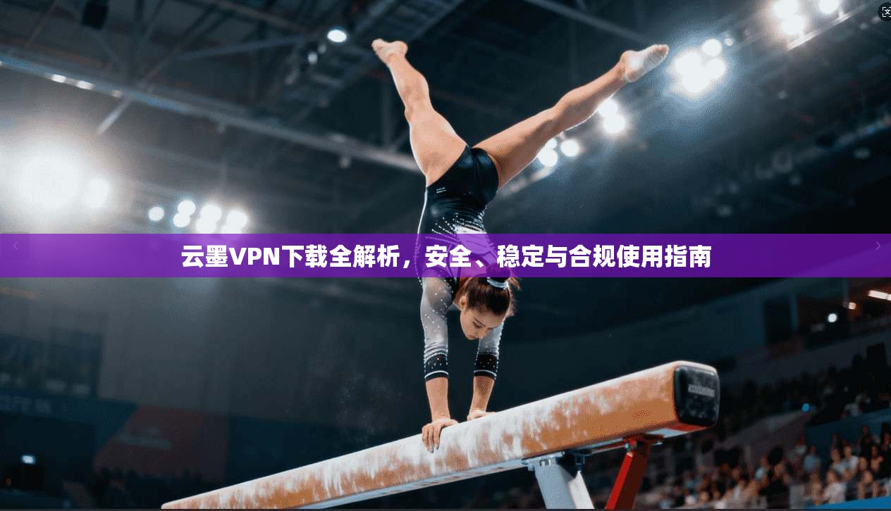云墨VPN下载全解析，安全、稳定与合规使用指南  第1张