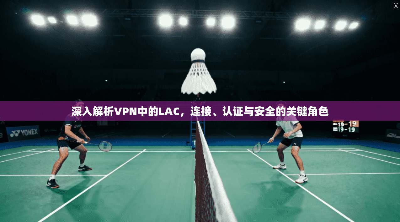 深入解析VPN中的LAC，连接、认证与安全的关键角色  第1张