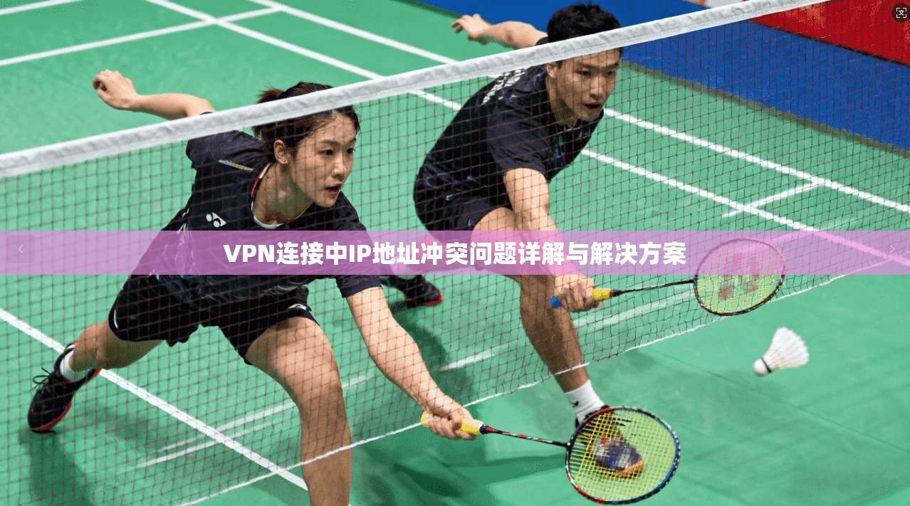 VPN连接中IP地址冲突问题详解与解决方案  第1张
