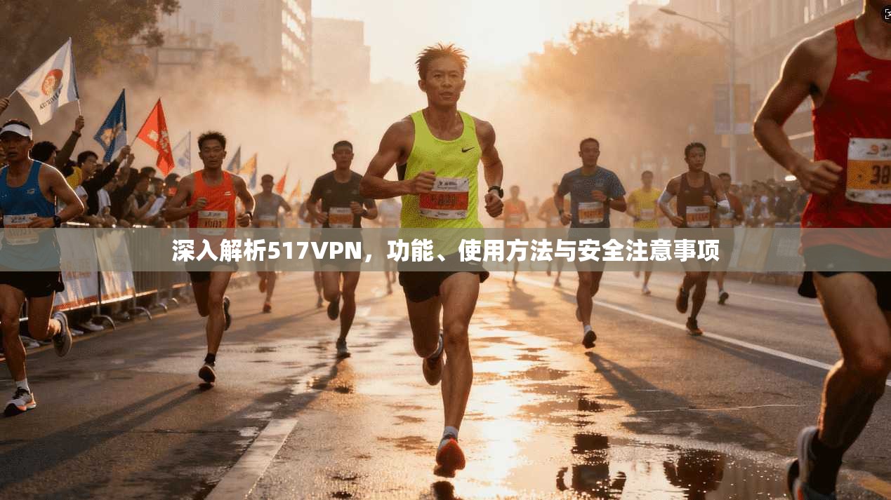 深入解析517VPN，功能、使用方法与安全注意事项  第1张