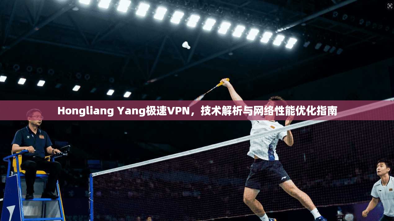 Hongliang Yang极速VPN，技术解析与网络性能优化指南  第1张
