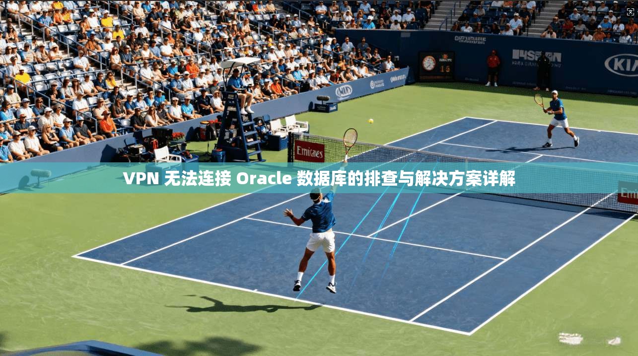 VPN 无法连接 Oracle 数据库的排查与解决方案详解  第1张