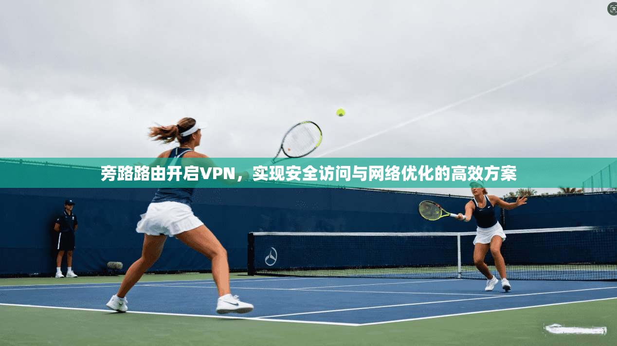 旁路路由开启VPN，实现安全访问与网络优化的高效方案  第1张