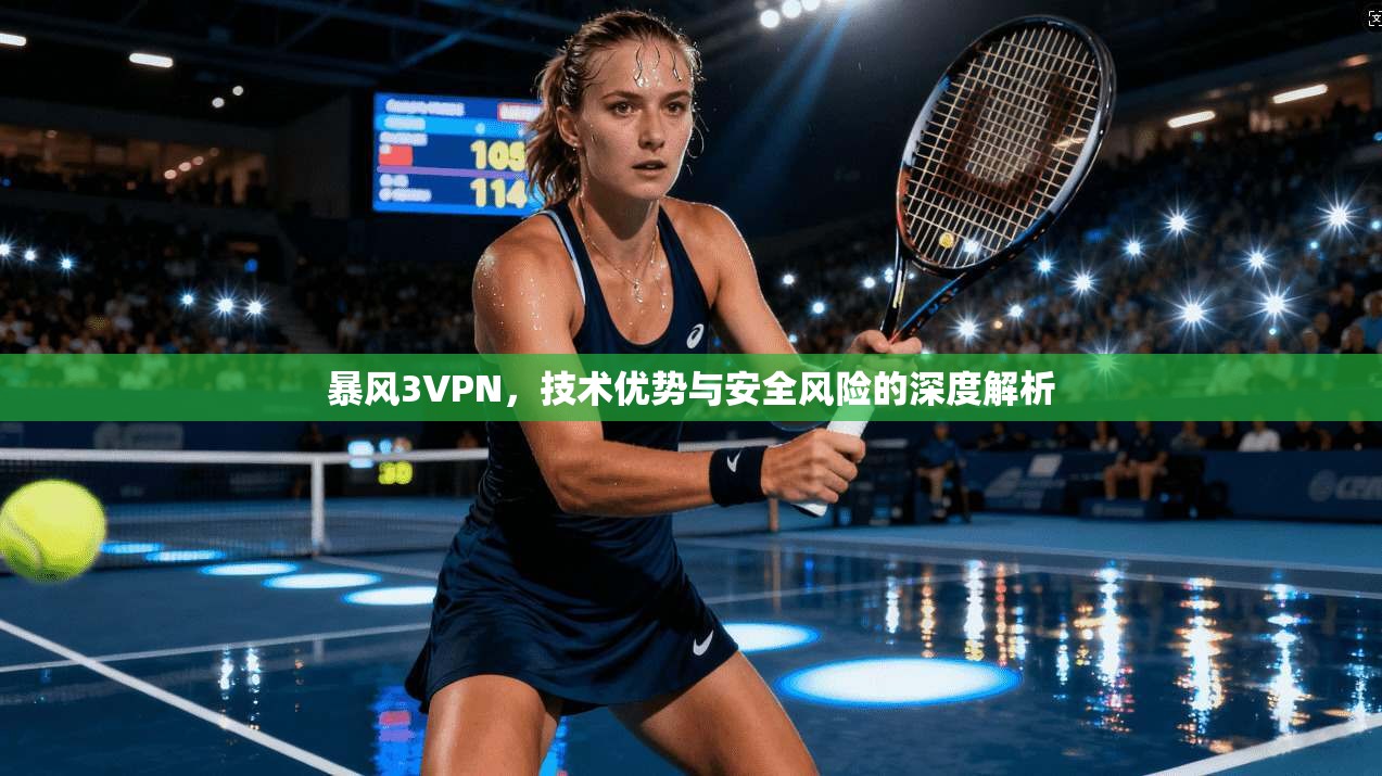 暴风3VPN,技术优势与安全风险的深度解析 第1张 暴风3VPN,技术优势与安全风险的深度解析 第1张
