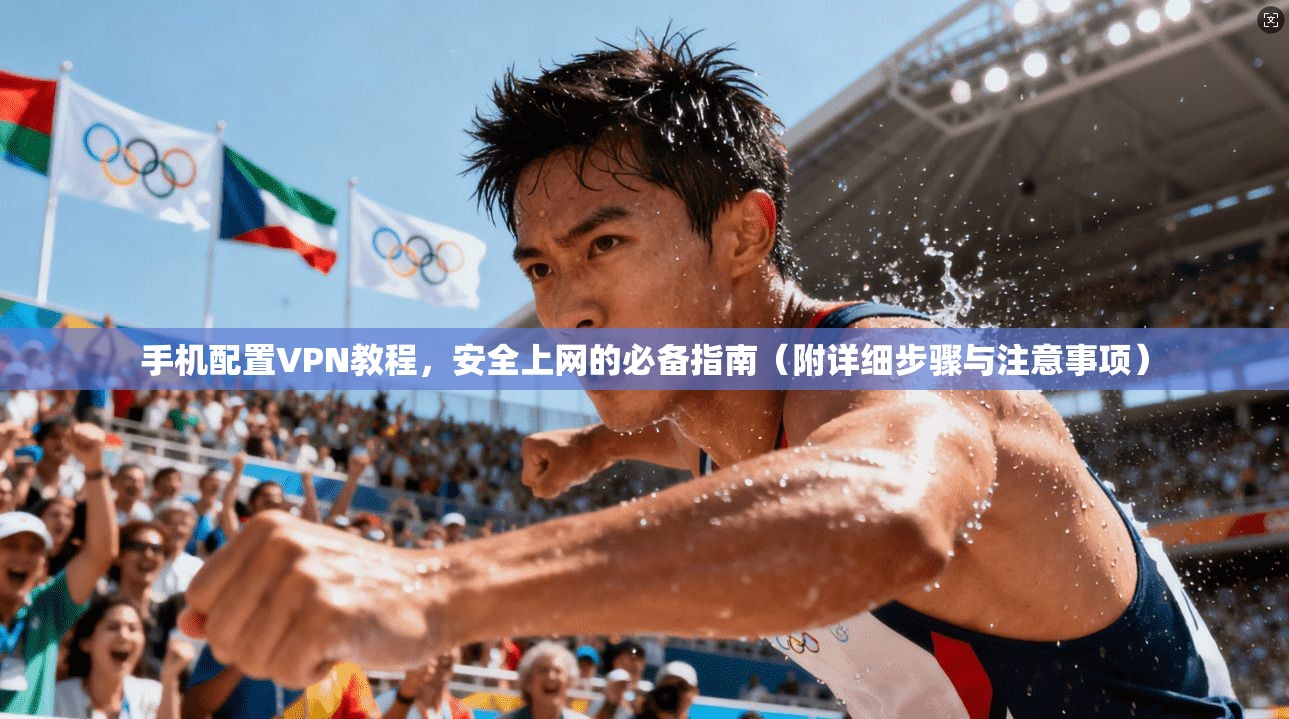 手机配置VPN教程，安全上网的必备指南（附详细步骤与注意事项）  第1张