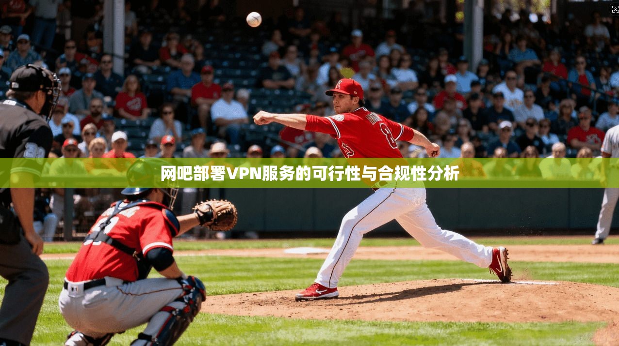 网吧部署VPN服务的可行性与合规性分析  第1张