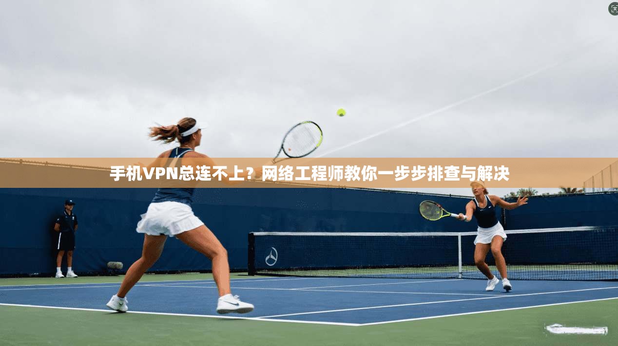 手机VPN总连不上？网络工程师教你一步步排查与解决  第1张