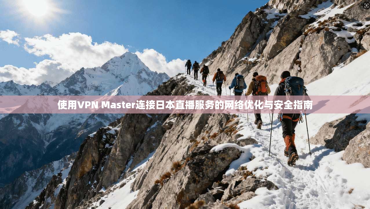 使用VPN Master连接日本直播服务的网络优化与安全指南  第1张