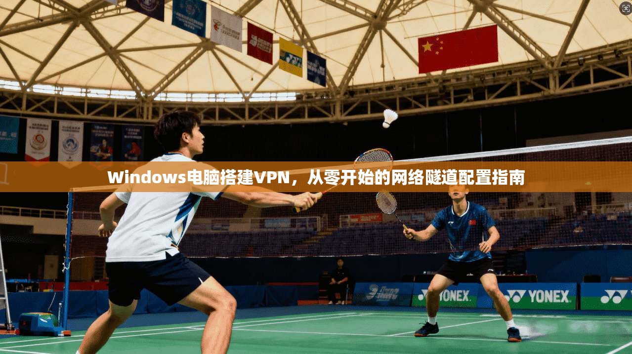 Windows电脑搭建VPN，从零开始的网络隧道配置指南  第1张