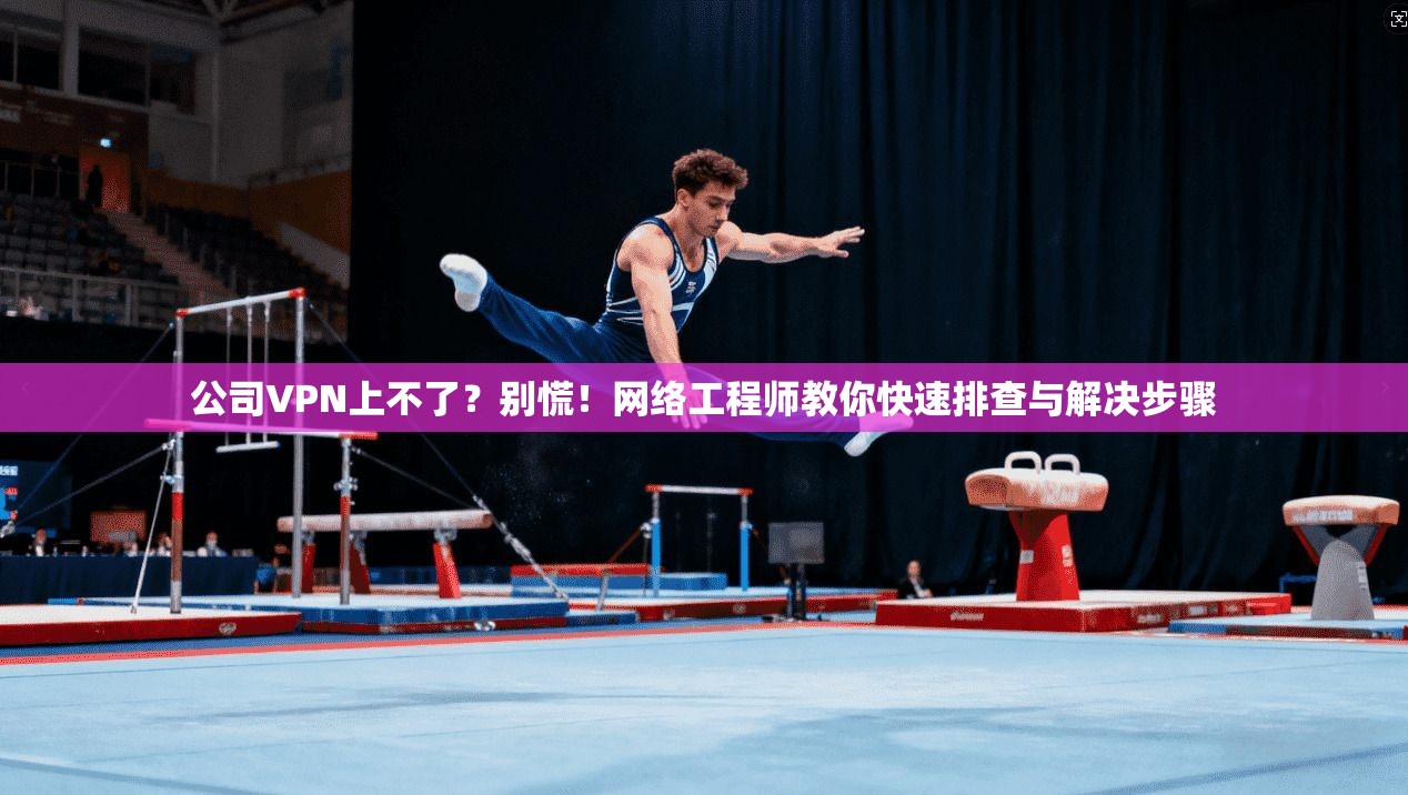 公司VPN上不了?别慌!网络工程师教你快速排查与解决步骤 第1张 公司VPN上不了?别慌!网络工程师教你快速排查与解决步骤 第1张