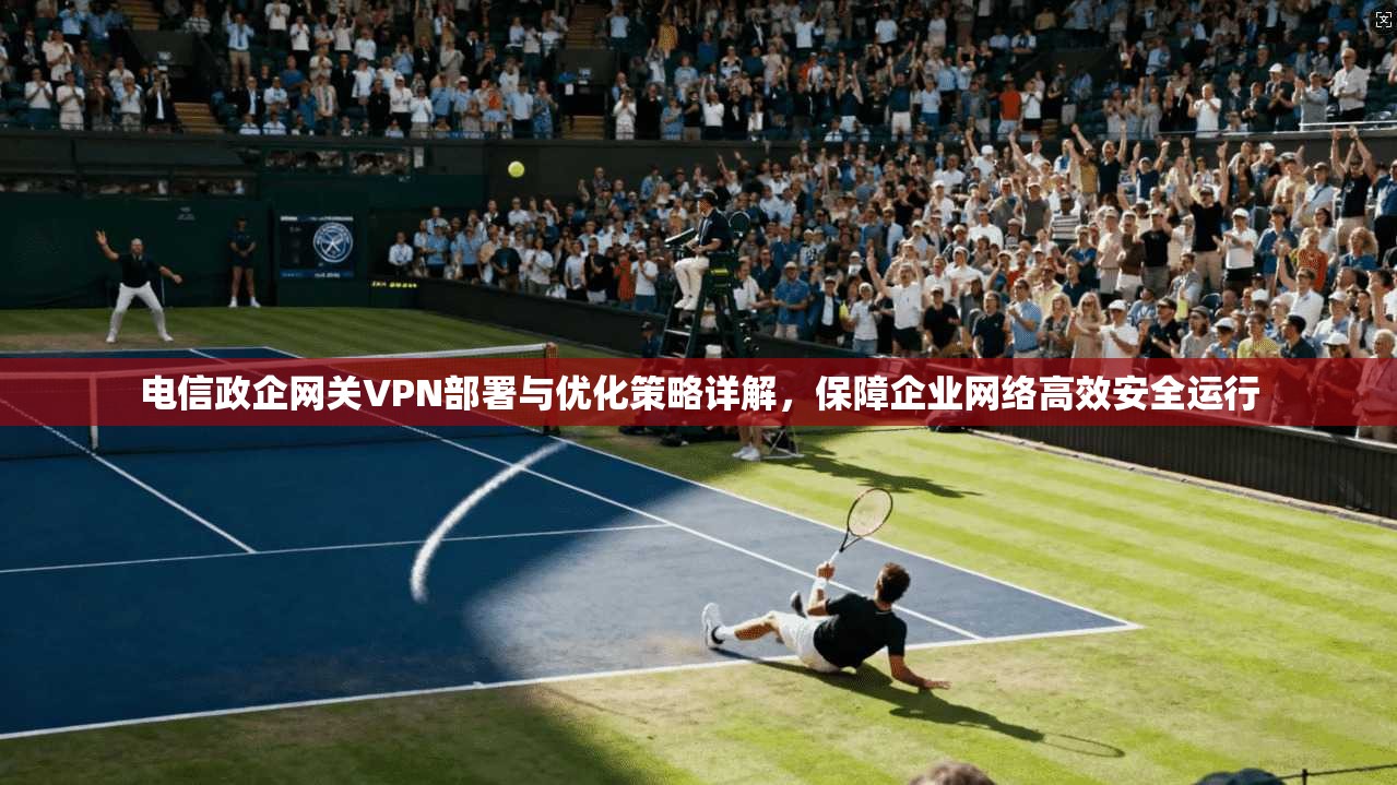 电信政企网关VPN部署与优化策略详解，保障企业网络高效安全运行  第1张