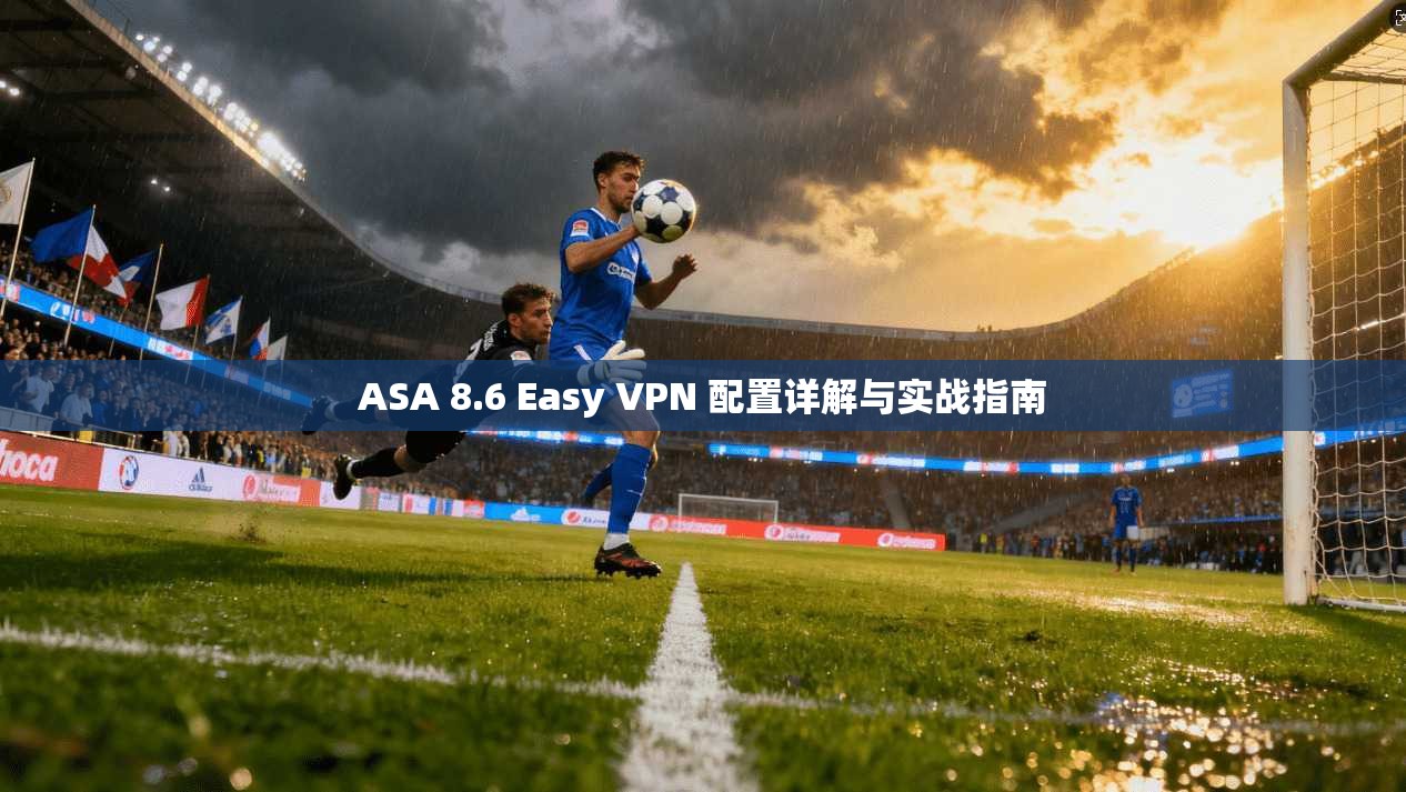 ASA 8.6 Easy VPN 配置详解与实战指南  第1张