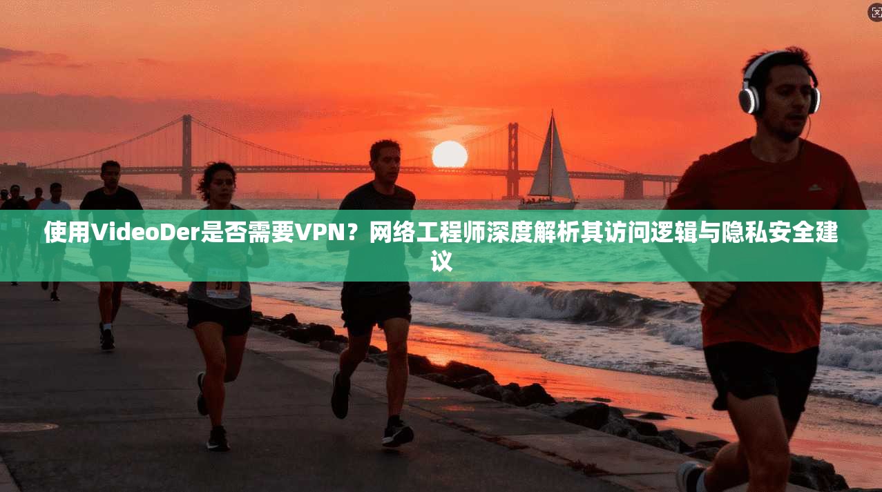 使用VideoDer是否需要VPN?网络工程师深度解析其访问逻辑与隐私安全建议 第1张 使用VideoDer是否需要VPN?网络工程师深度解析其访问逻辑与隐私安全建议 第1张