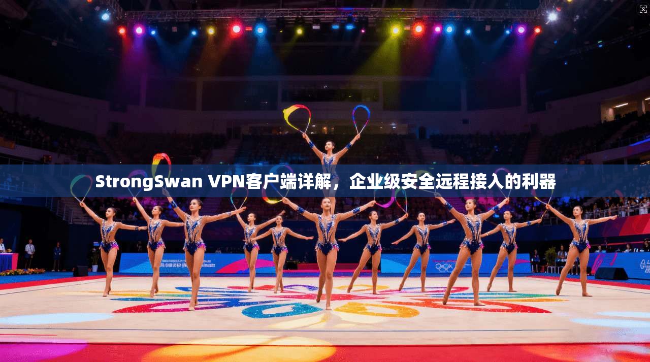StrongSwan VPN客户端详解,企业级安全远程接入的利器 第1张 StrongSwan VPN客户端详解,企业级安全远程接入的利器 第1张