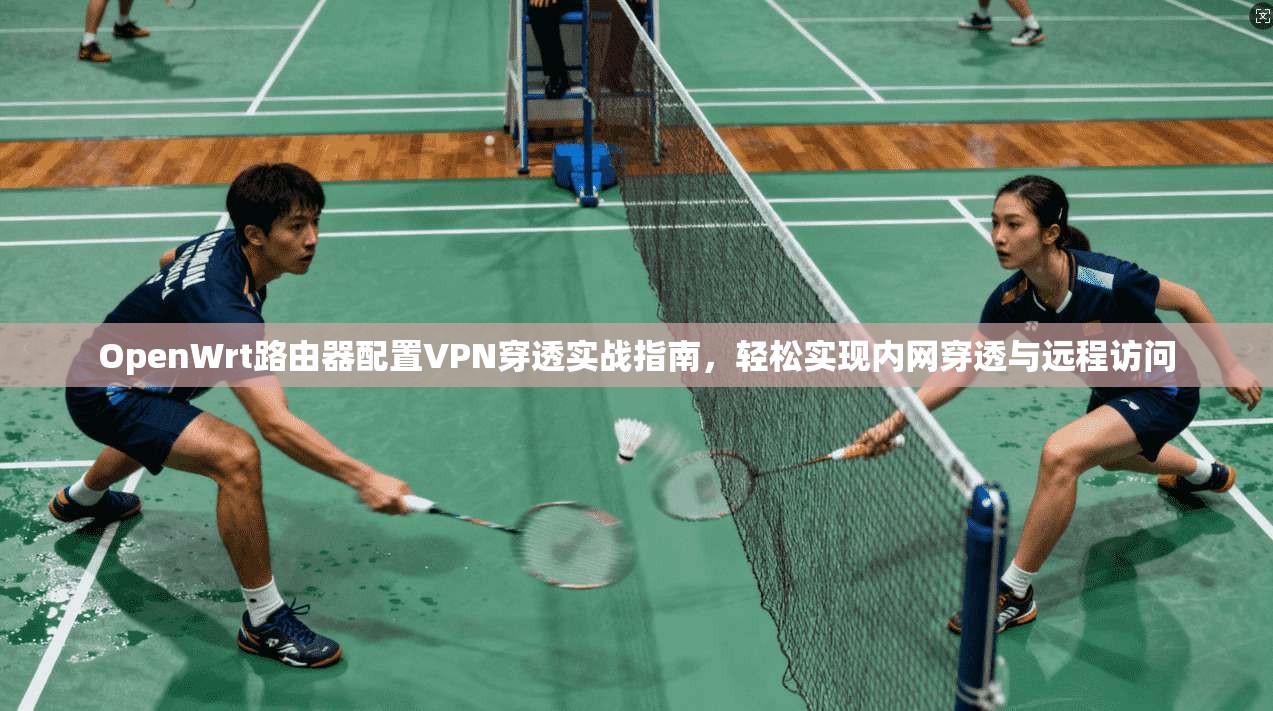 OpenWrt路由器配置VPN穿透实战指南,轻松实现内网穿透与远程访问 第1张 OpenWrt路由器配置VPN穿透实战指南,轻松实现内网穿透与远程访问 第1张