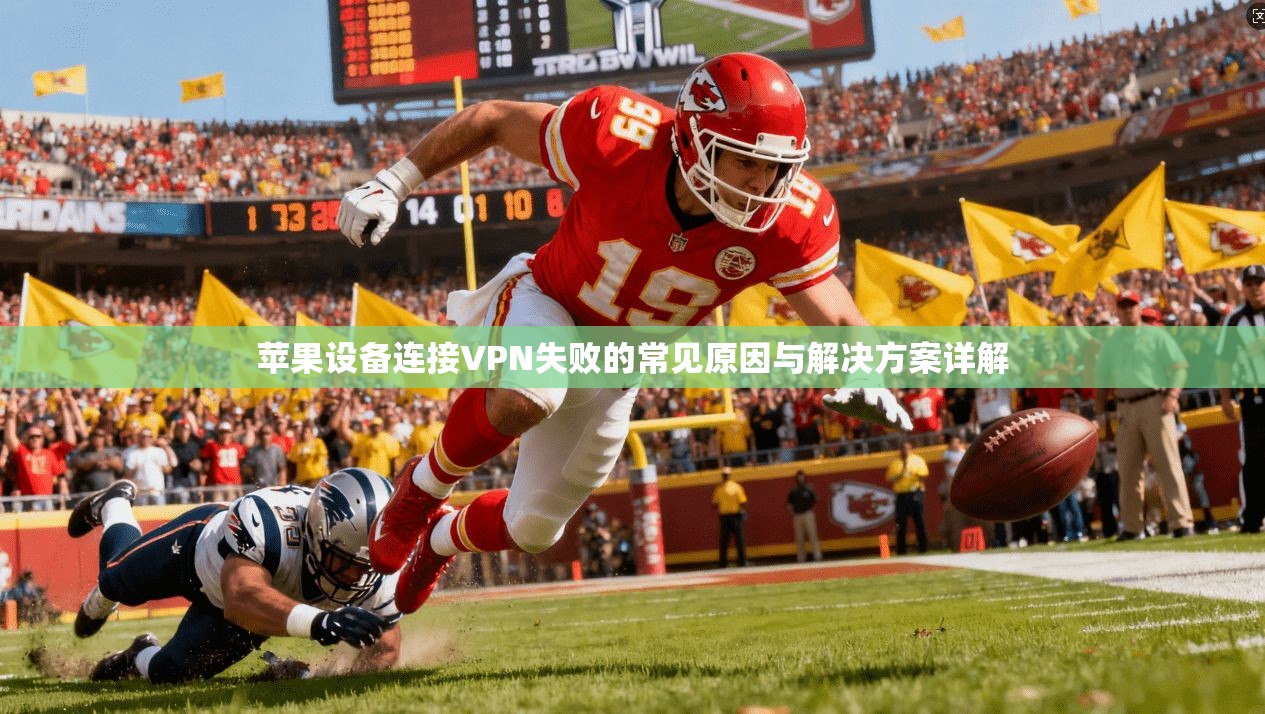 苹果设备连接VPN失败的常见原因与解决方案详解  第1张