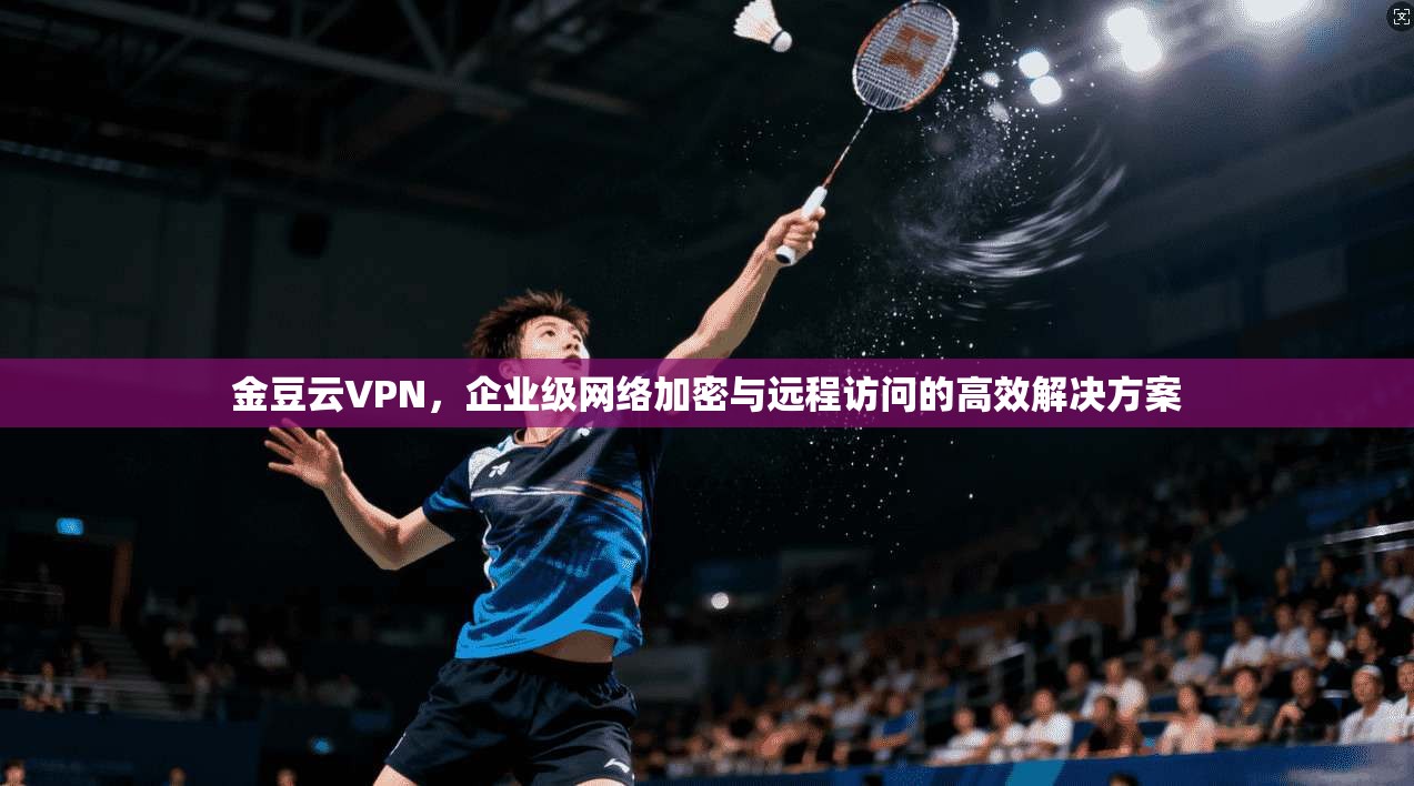 金豆云VPN，企业级网络加密与远程访问的高效解决方案  第1张