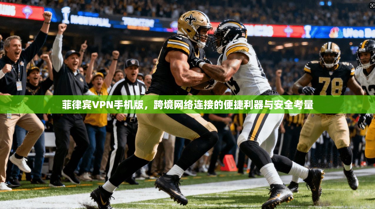菲律宾VPN手机版，跨境网络连接的便捷利器与安全考量  第1张