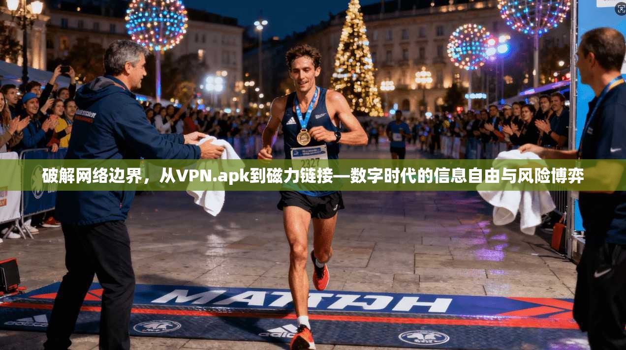 破解网络边界，从VPN.apk到磁力链接—数字时代的信息自由与风险博弈  第1张