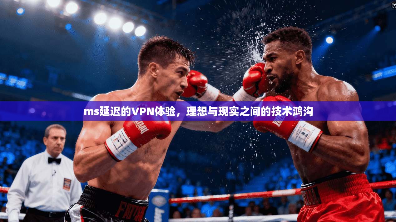 ms延迟的VPN体验,理想与现实之间的技术鸿沟 第1张 ms延迟的VPN体验,理想与现实之间的技术鸿沟 第1张
