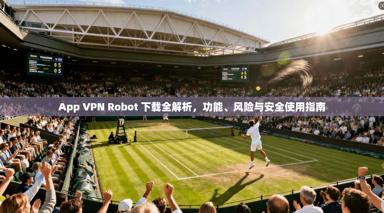 App VPN Robot 下载全解析，功能、风险与安全使用指南  第1张