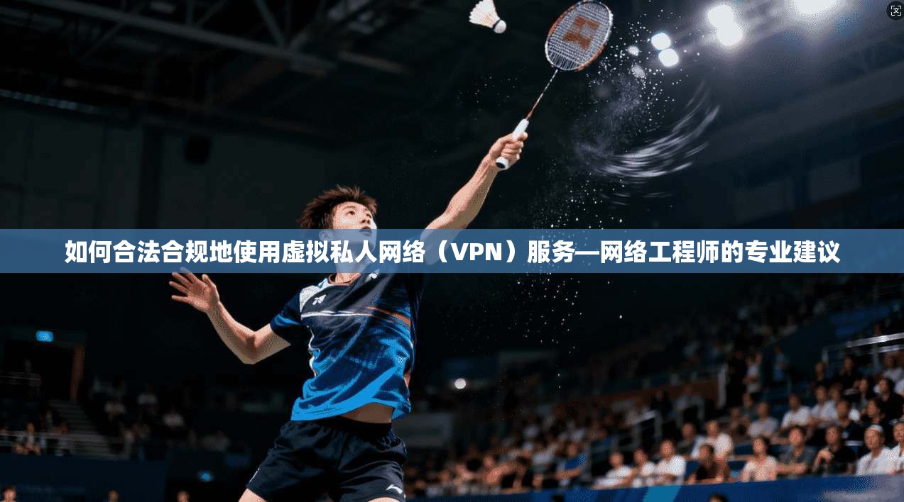 如何合法合规地使用虚拟私人网络(VPN)服务—网络工程师的专业建议 第1张 如何合法合规地使用虚拟私人网络(VPN)服务—网络工程师的专业建议 第1张