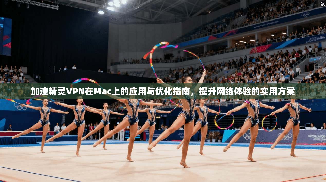 加速精灵VPN在Mac上的应用与优化指南,提升网络体验的实用方案 第1张 加速精灵VPN在Mac上的应用与优化指南,提升网络体验的实用方案 第1张
