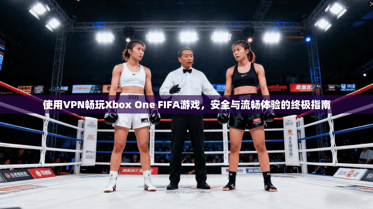 使用VPN畅玩Xbox One FIFA游戏，安全与流畅体验的终极指南  第1张