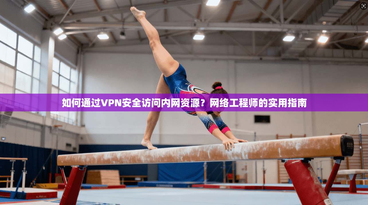 如何通过VPN安全访问内网资源？网络工程师的实用指南  第1张