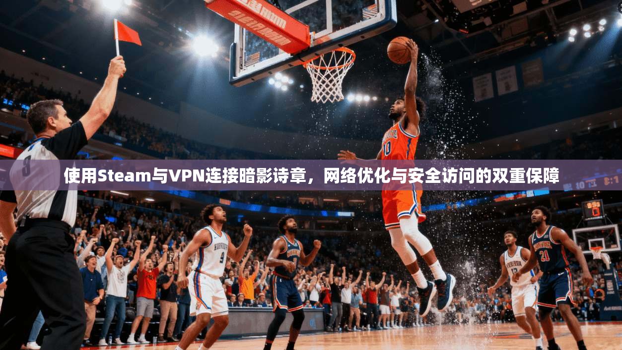 使用Steam与VPN连接暗影诗章,网络优化与安全访问的双重保障 第1张 使用Steam与VPN连接暗影诗章,网络优化与安全访问的双重保障 第1张