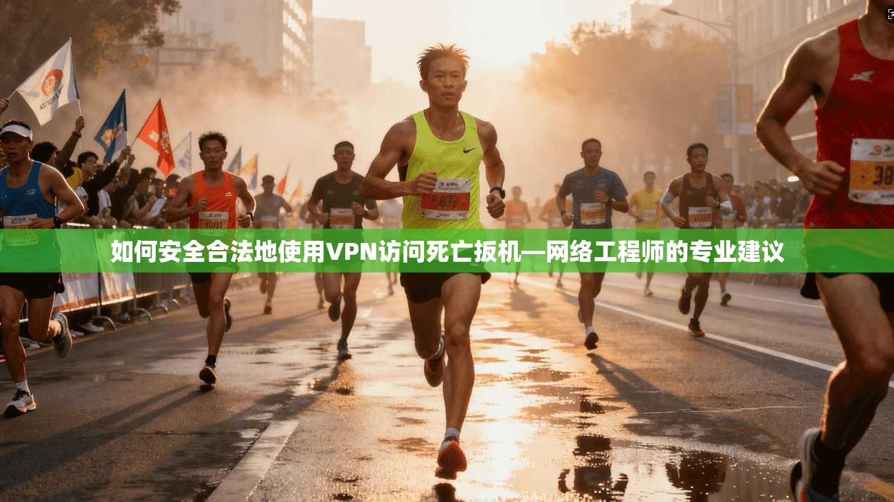如何安全合法地使用VPN访问死亡扳机—网络工程师的专业建议 第1张 如何安全合法地使用VPN访问死亡扳机—网络工程师的专业建议 第1张