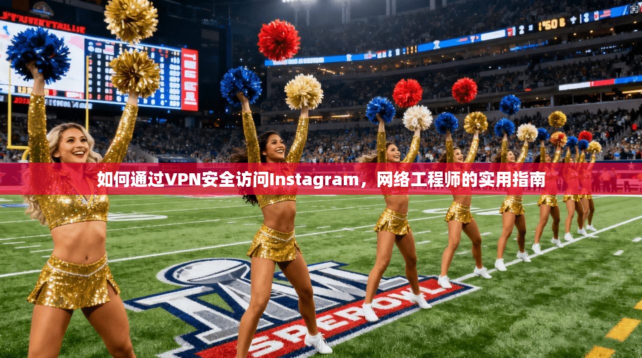 如何通过VPN安全访问Instagram，网络工程师的实用指南  第1张