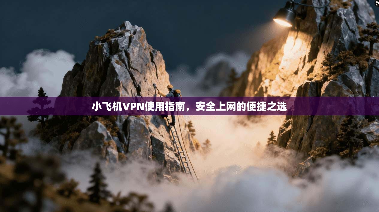 小飞机VPN使用指南,安全上网的便捷之选 第1张 小飞机VPN使用指南,安全上网的便捷之选 第1张
