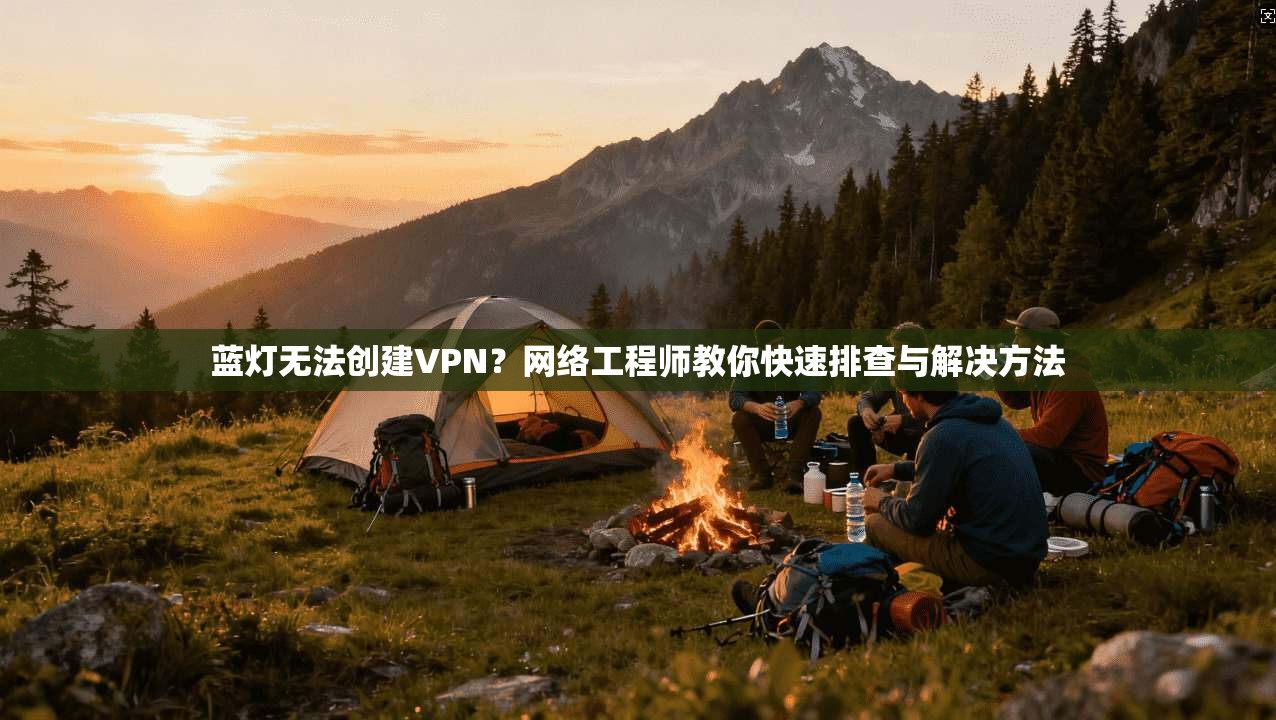 蓝灯无法创建VPN?网络工程师教你快速排查与解决方法 第1张 蓝灯无法创建VPN?网络工程师教你快速排查与解决方法 第1张